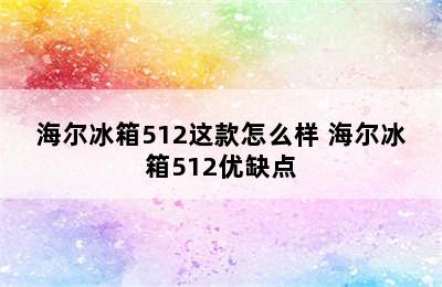 海尔冰箱512这款怎么样 海尔冰箱512优缺点